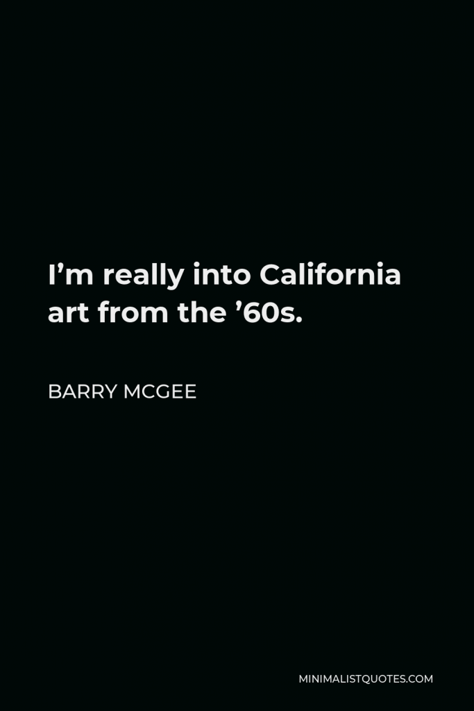 Barry McGee Quote - I’m really into California art from the ’60s.
