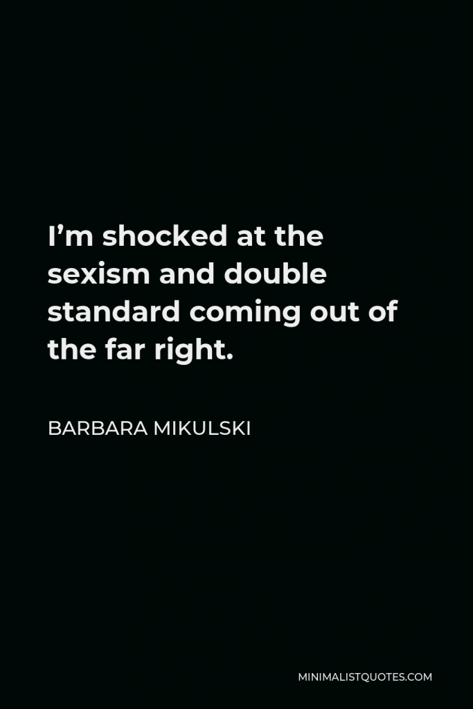 Barbara Mikulski Quote - I’m shocked at the sexism and double standard coming out of the far right.