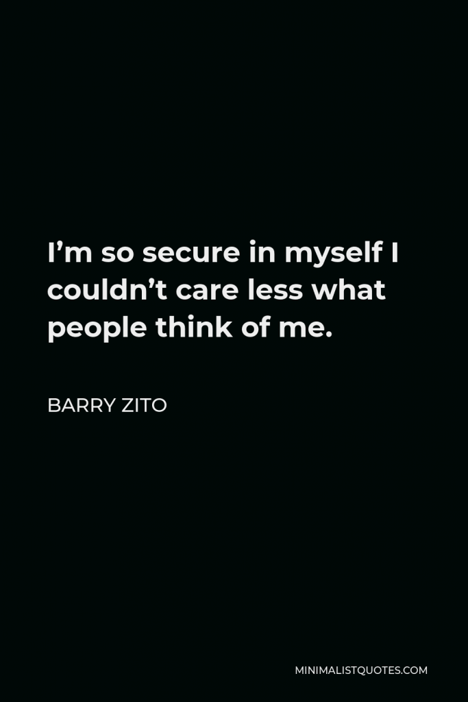 Barry Zito Quote - I’m so secure in myself I couldn’t care less what people think of me.