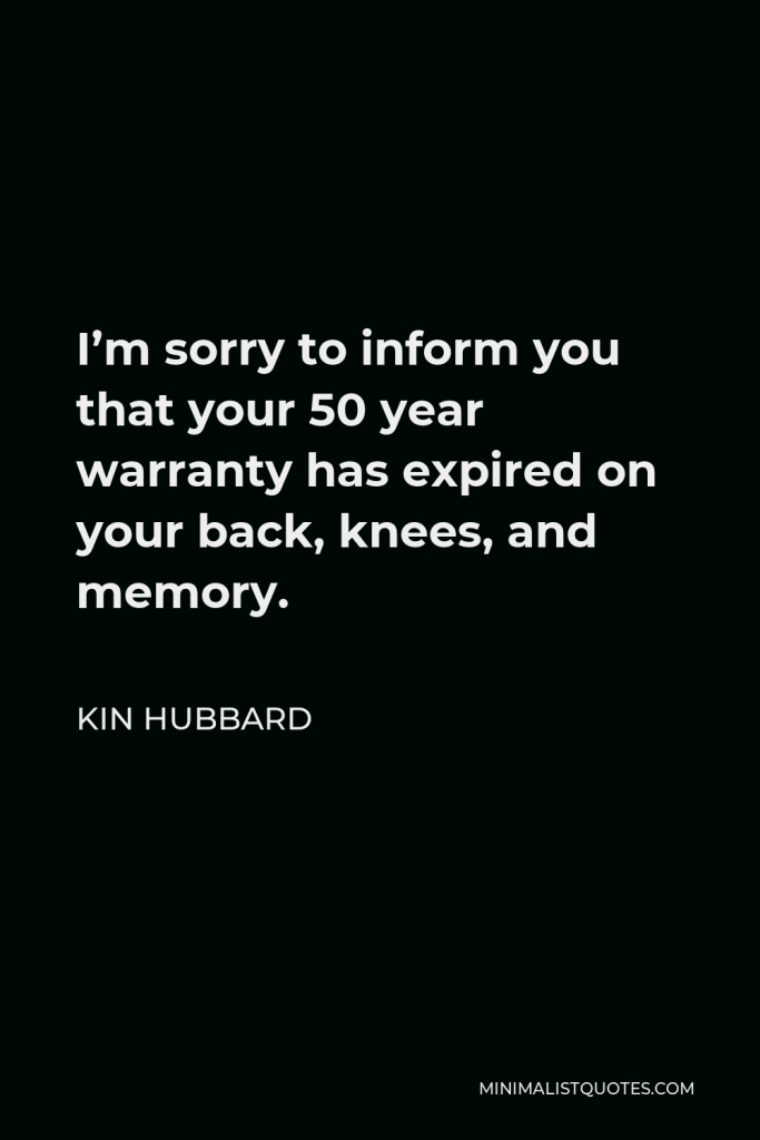 Kin Hubbard Quote - I’m sorry to inform you that your 50 year warranty has expired on your back, knees, and memory.