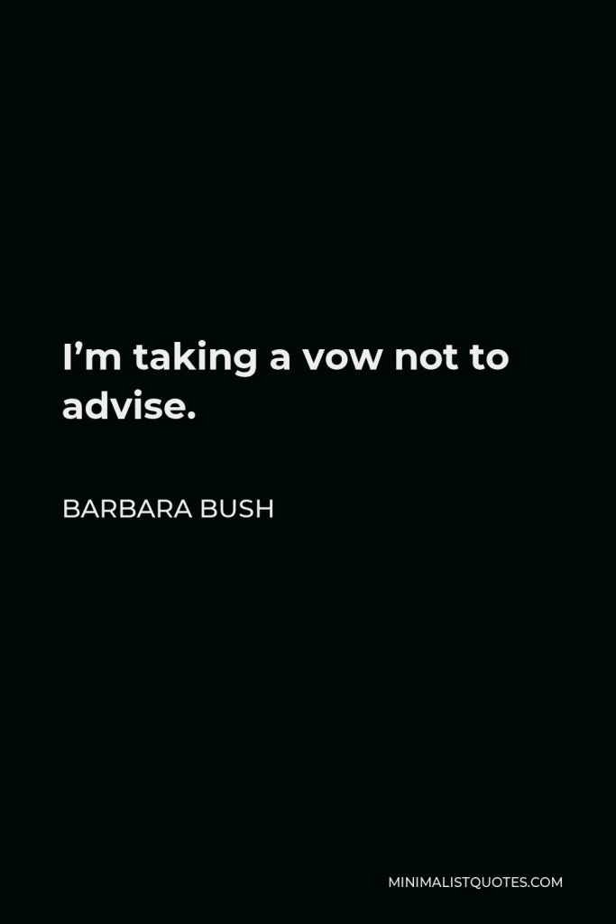 Barbara Bush Quote - I’m taking a vow not to advise.