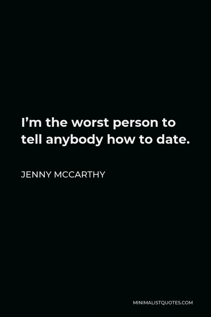 Jenny McCarthy Quote - I’m the worst person to tell anybody how to date.