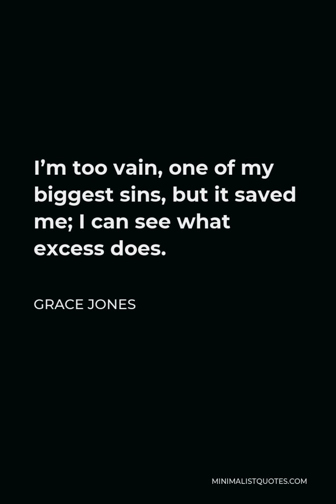 Grace Jones Quote - I’m too vain, one of my biggest sins, but it saved me; I can see what excess does.