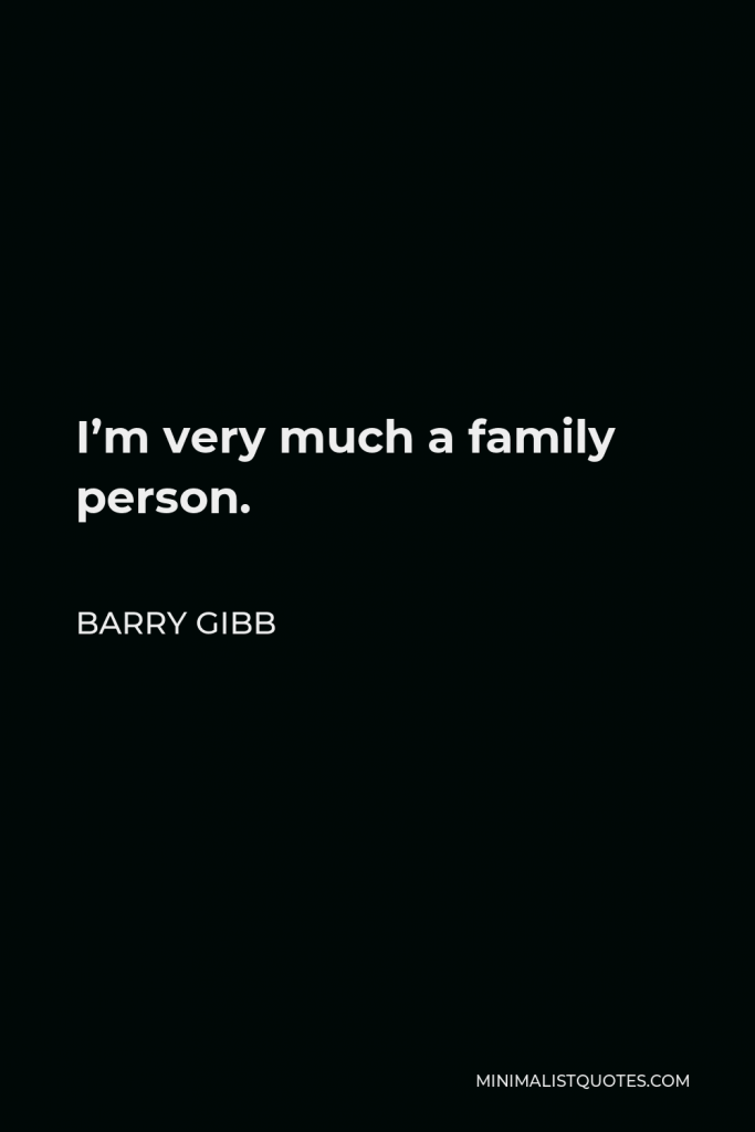 Barry Gibb Quote - I’m very much a family person.