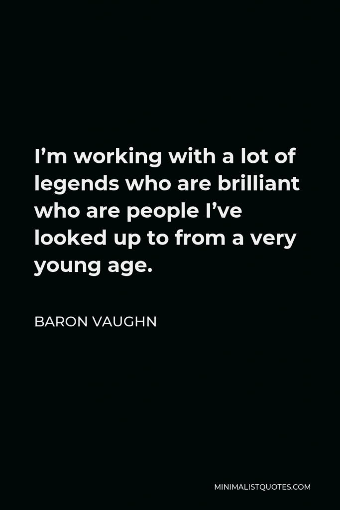 Baron Vaughn Quote - I’m working with a lot of legends who are brilliant who are people I’ve looked up to from a very young age.