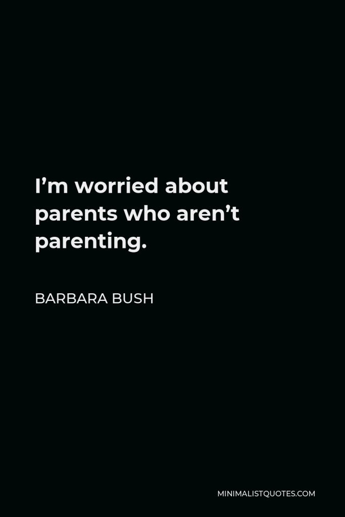 Barbara Bush Quote - I’m worried about parents who aren’t parenting.
