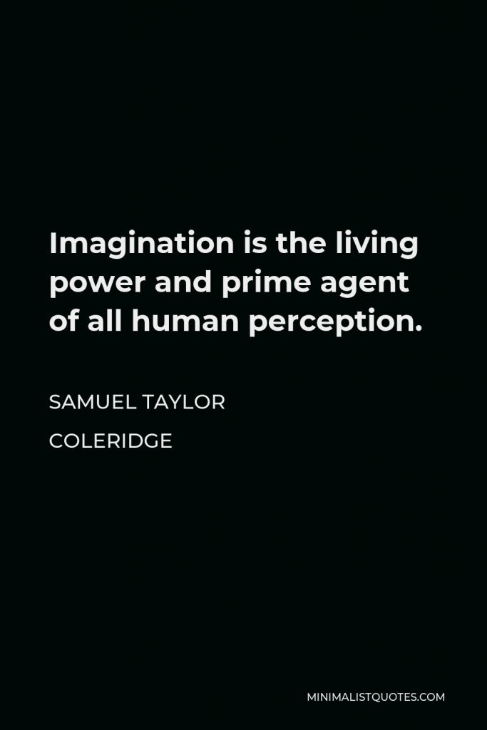 Samuel Taylor Coleridge Quote - Imagination is the living power and prime agent of all human perception.