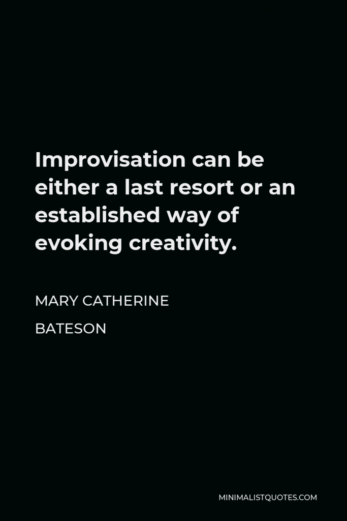 Mary Catherine Bateson Quote - Improvisation can be either a last resort or an established way of evoking creativity.