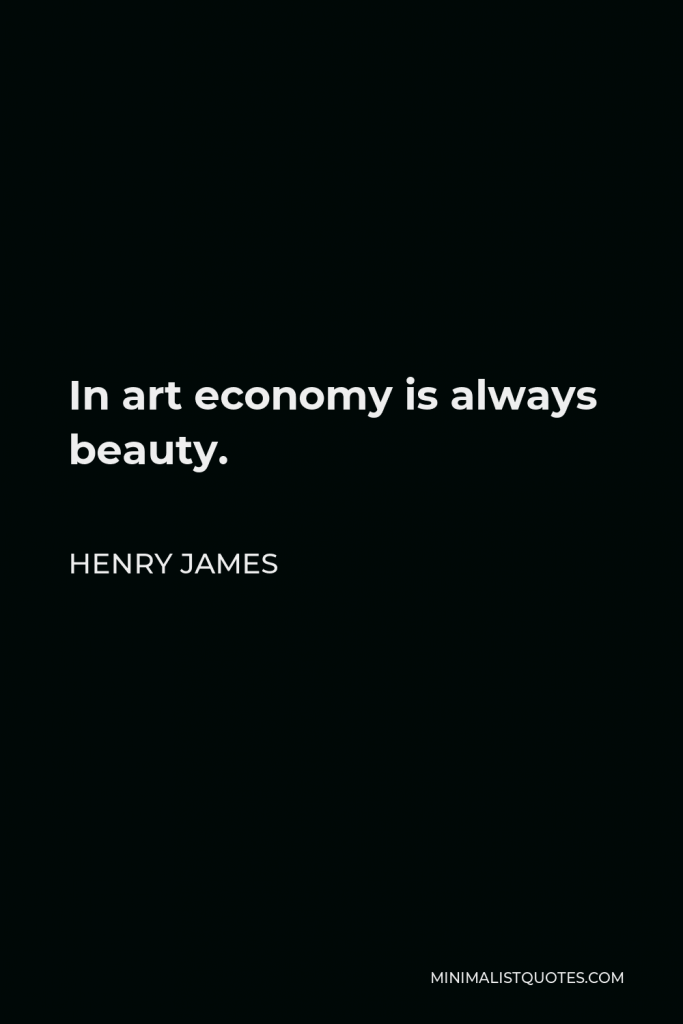 Henry James Quote - In art economy is always beauty.