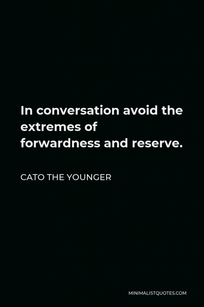 Cato the Younger Quote - In conversation avoid the extremes of forwardness and reserve.
