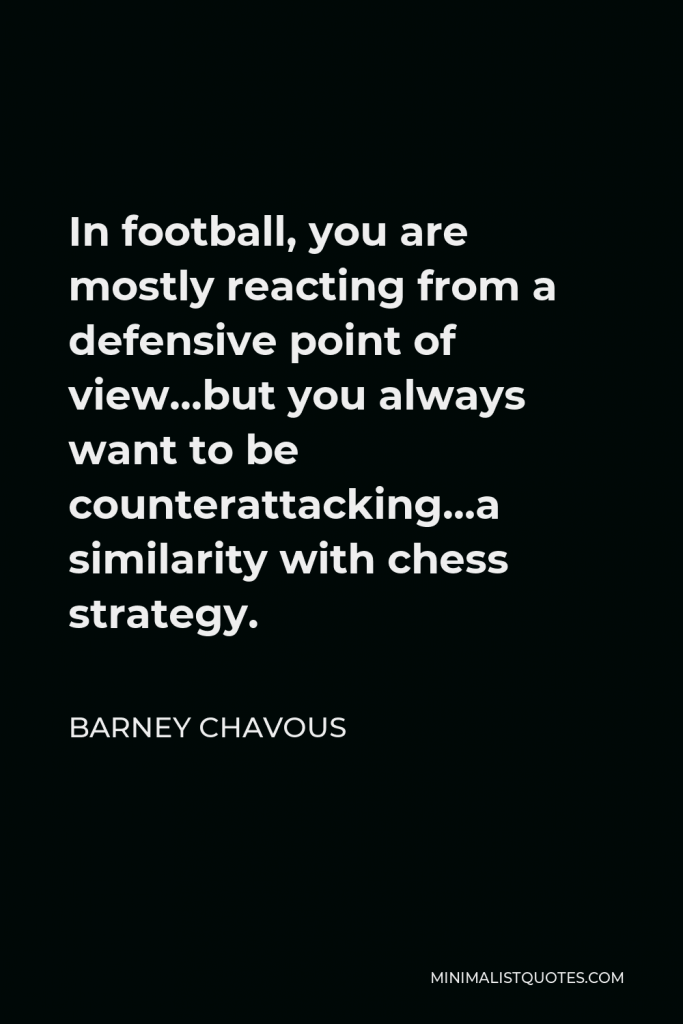 Barney Chavous Quote - In football, you are mostly reacting from a defensive point of view…but you always want to be counterattacking…a similarity with chess strategy.