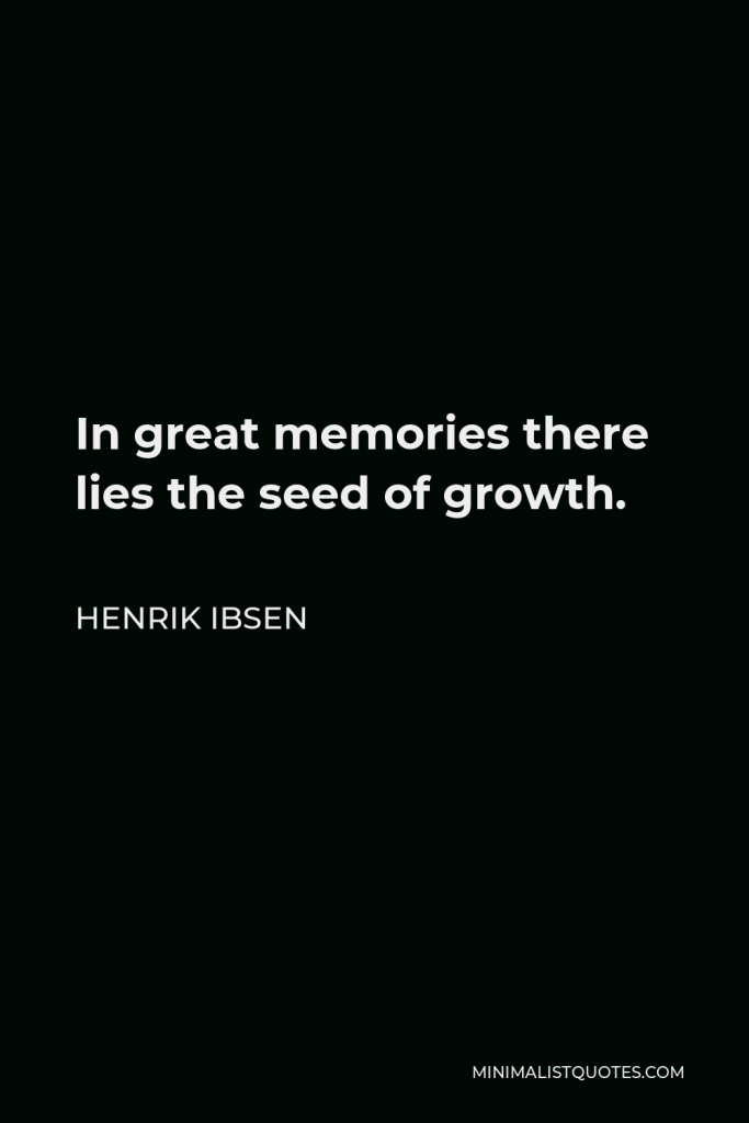 Henrik Ibsen Quote - In great memories there lies the seed of growth.