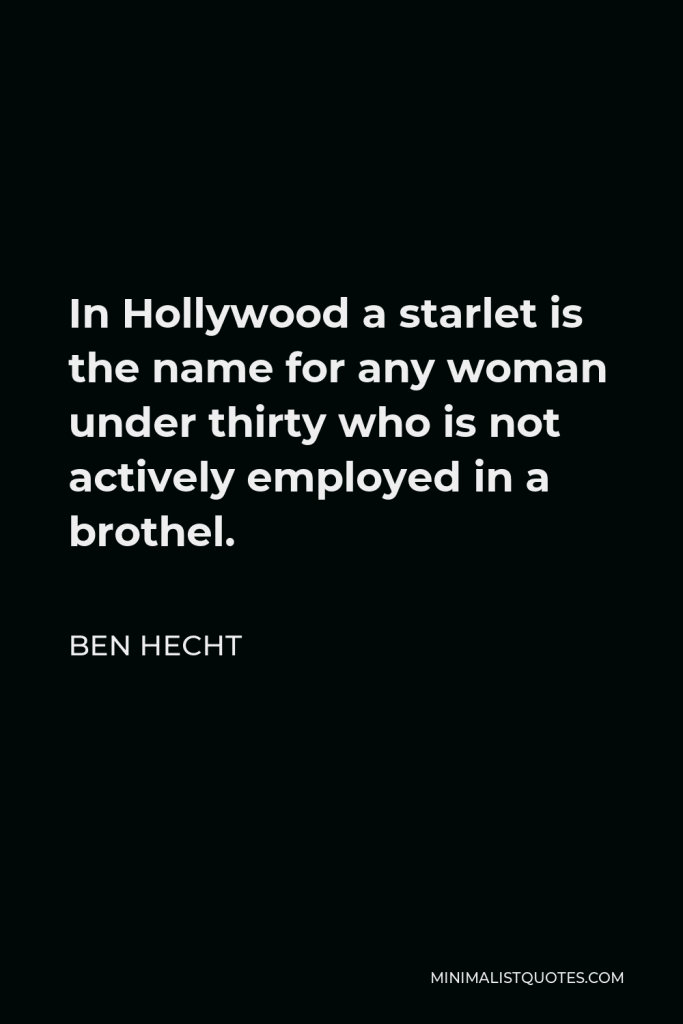 Ben Hecht Quote - In Hollywood a starlet is the name for any woman under thirty who is not actively employed in a brothel.