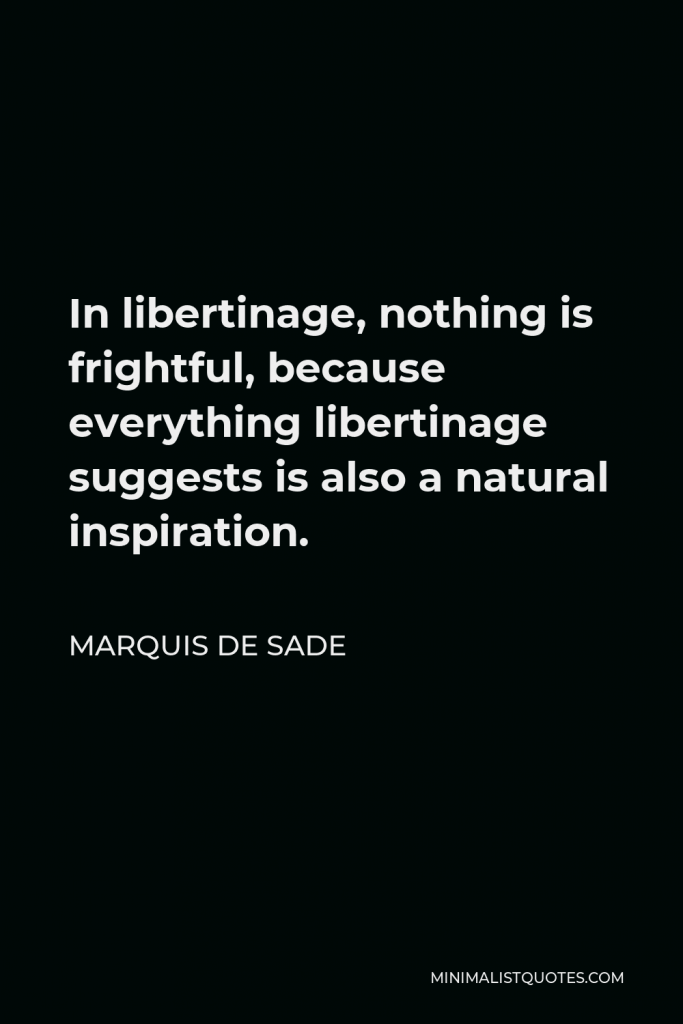 Marquis de Sade Quote - In libertinage, nothing is frightful, because everything libertinage suggests is also a natural inspiration.