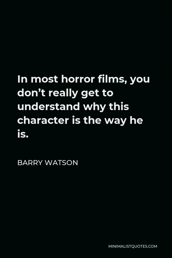 Barry Watson Quote - In most horror films, you don’t really get to understand why this character is the way he is.