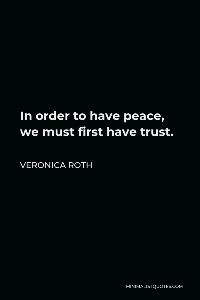 Veronica Roth Quote - In order to have peace, we must first have trust.