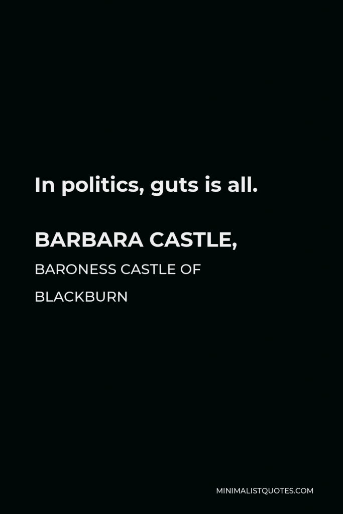 Barbara Castle, Baroness Castle of Blackburn Quote - In politics, guts is all.