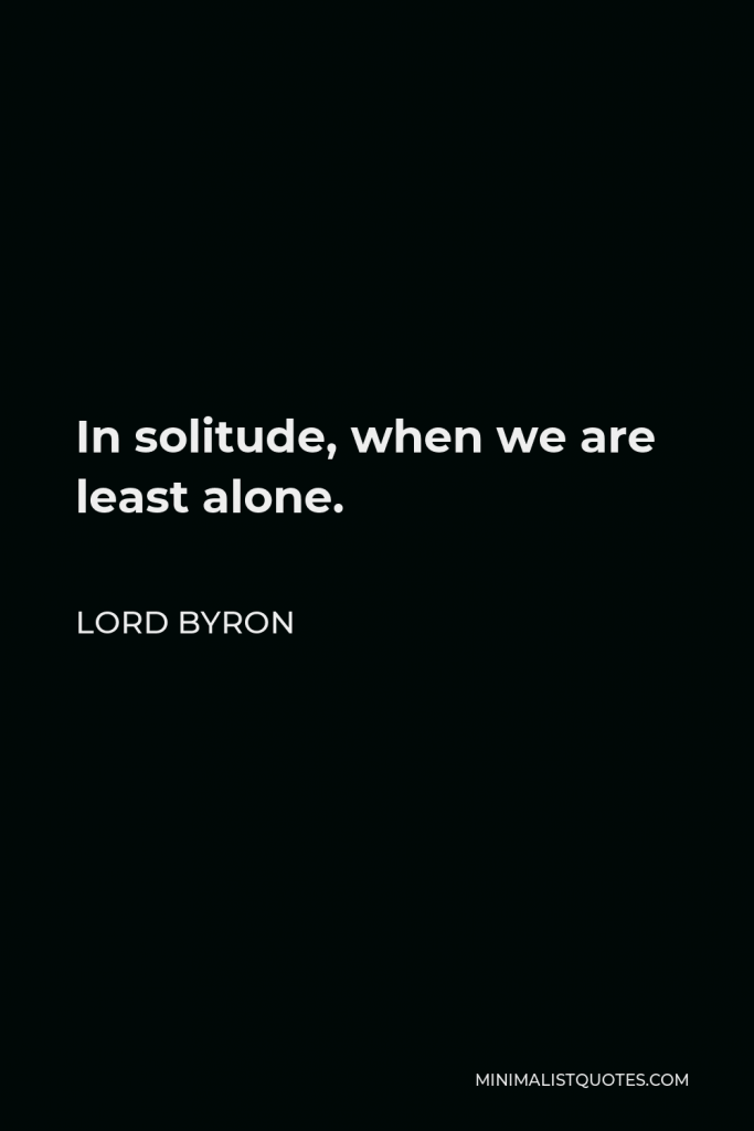 Lord Byron Quote - In solitude, when we are least alone.