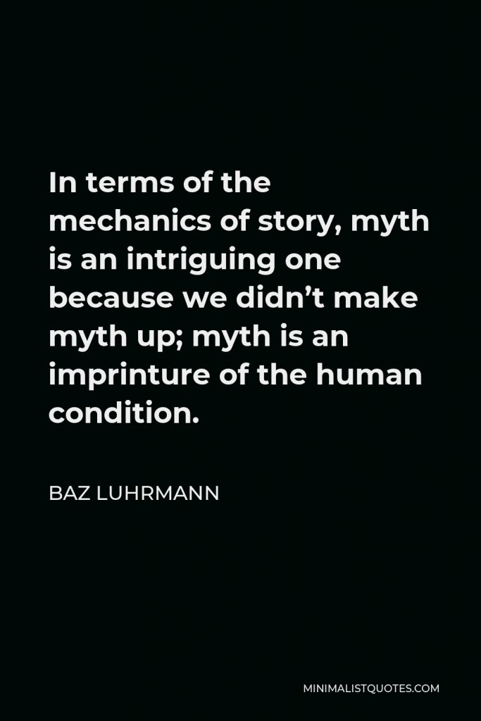 Baz Luhrmann Quote - In terms of the mechanics of story, myth is an intriguing one because we didn’t make myth up; myth is an imprinture of the human condition.