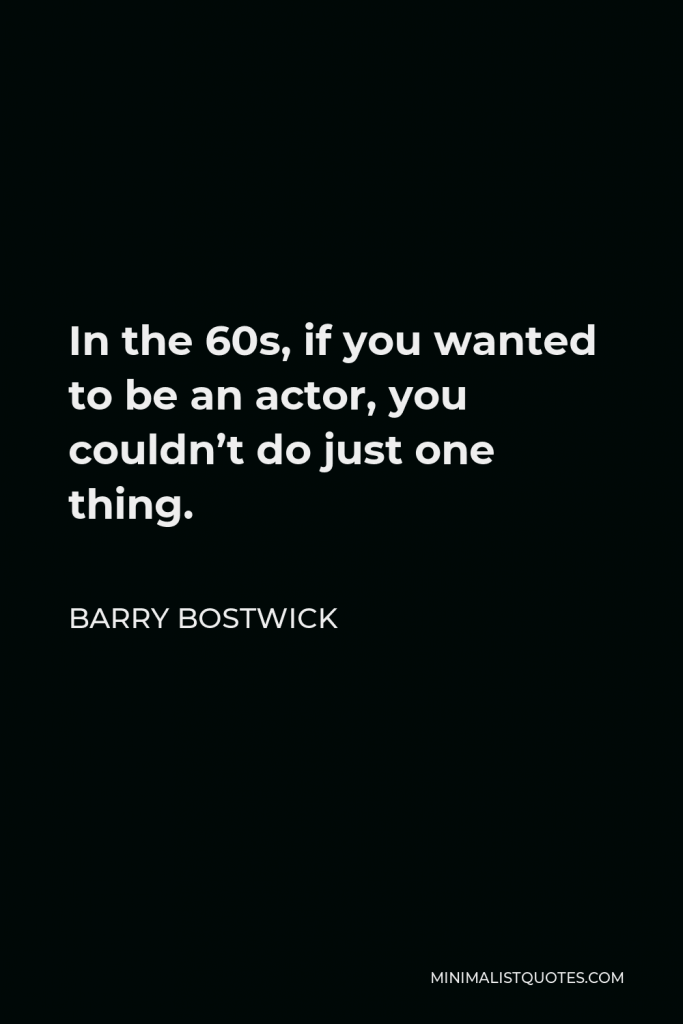 Barry Bostwick Quote - In the 60s, if you wanted to be an actor, you couldn’t do just one thing.