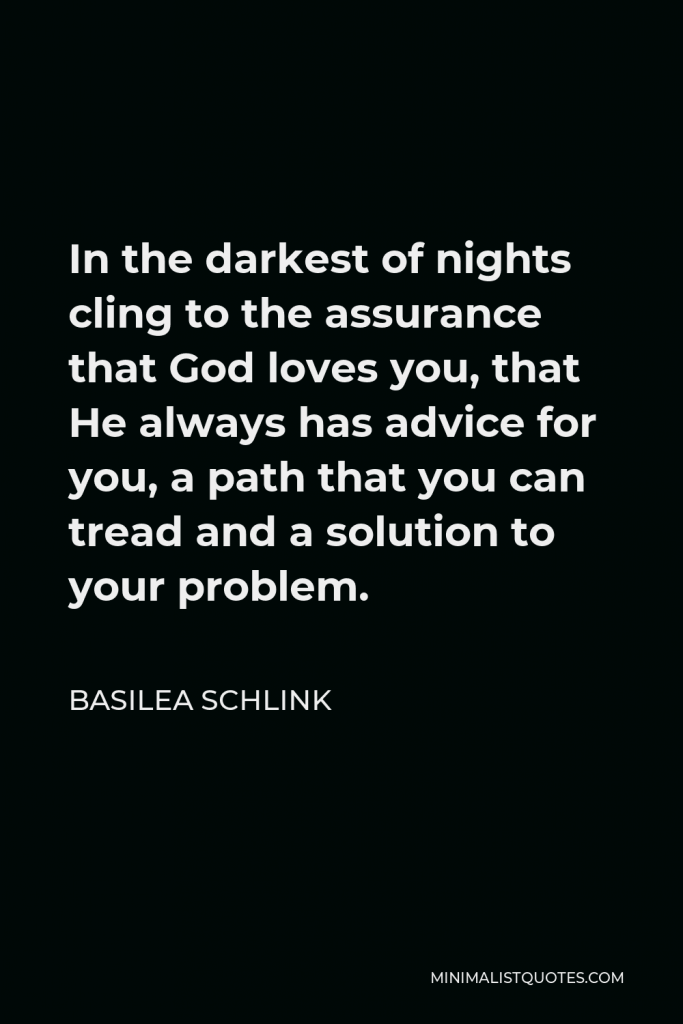 Basilea Schlink Quote - In the darkest of nights cling to the assurance that God loves you, that He always has advice for you, a path that you can tread and a solution to your problem.