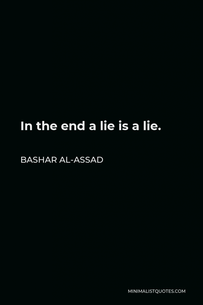 Bashar al-Assad Quote - In the end a lie is a lie.