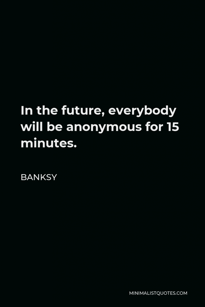 Banksy Quote - In the future, everybody will be anonymous for 15 minutes.