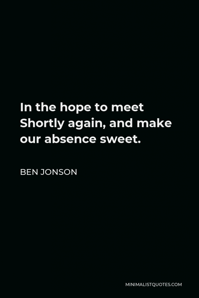 Ben Jonson Quote - In the hope to meet Shortly again, and make our absence sweet.