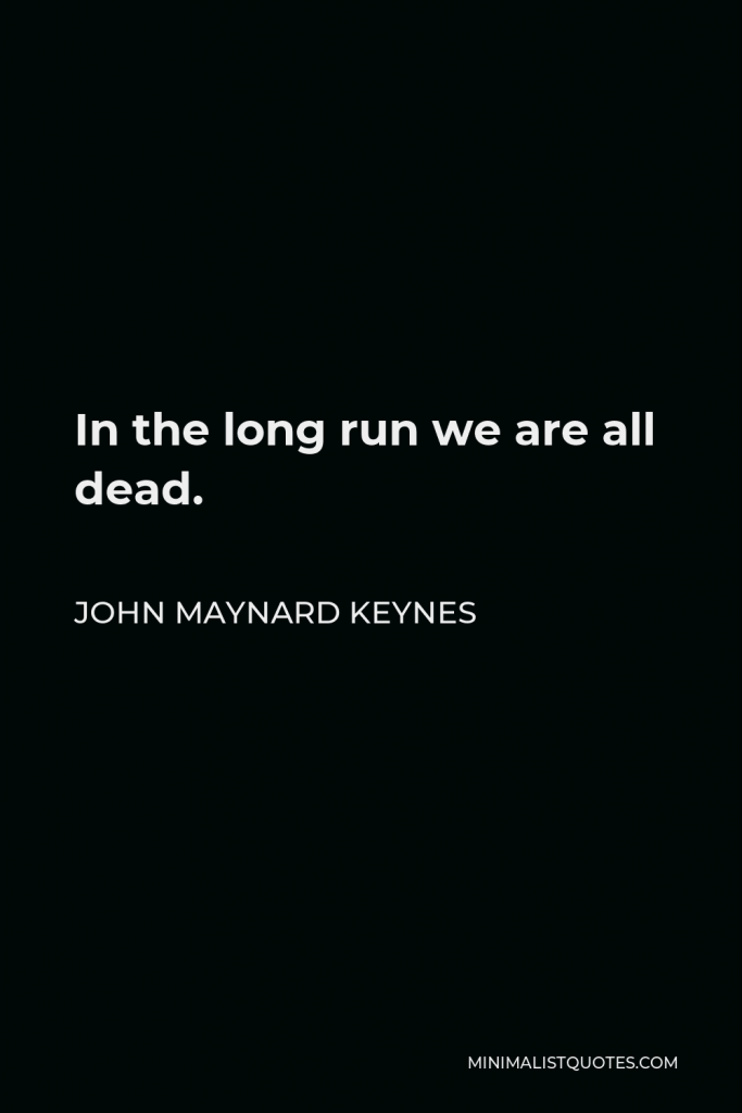 John Maynard Keynes Quote - In the long run we are all dead.