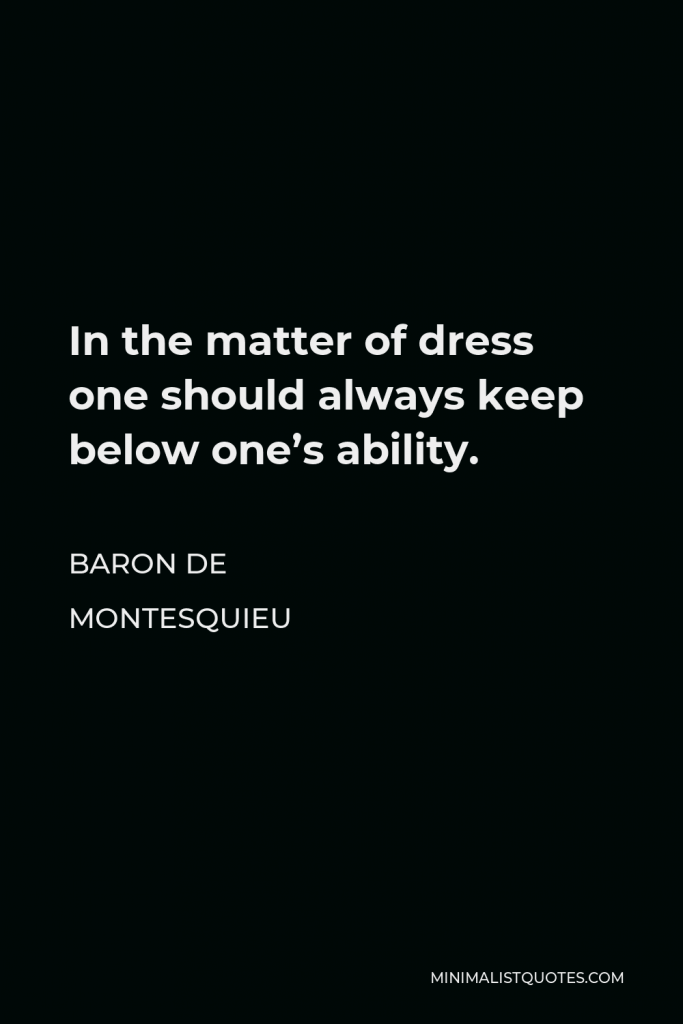 Baron de Montesquieu Quote - In the matter of dress one should always keep below one’s ability.