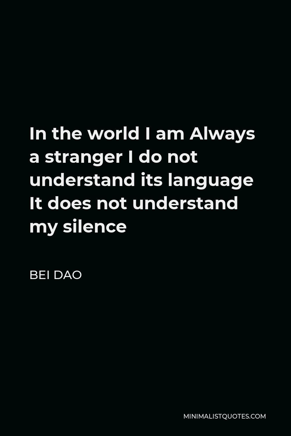 Bei Dao Quote - In the world I am Always a stranger I do not understand its language It does not understand my silence