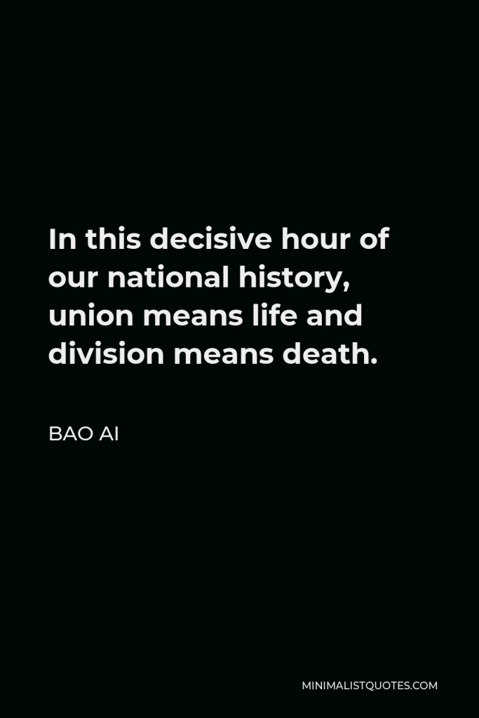 Bao Ai Quote - In this decisive hour of our national history, union means life and division means death.