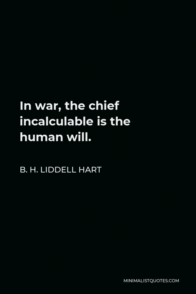 B. H. Liddell Hart Quote - In war, the chief incalculable is the human will.