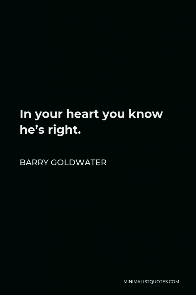 Barry Goldwater Quote - In your heart you know he’s right.