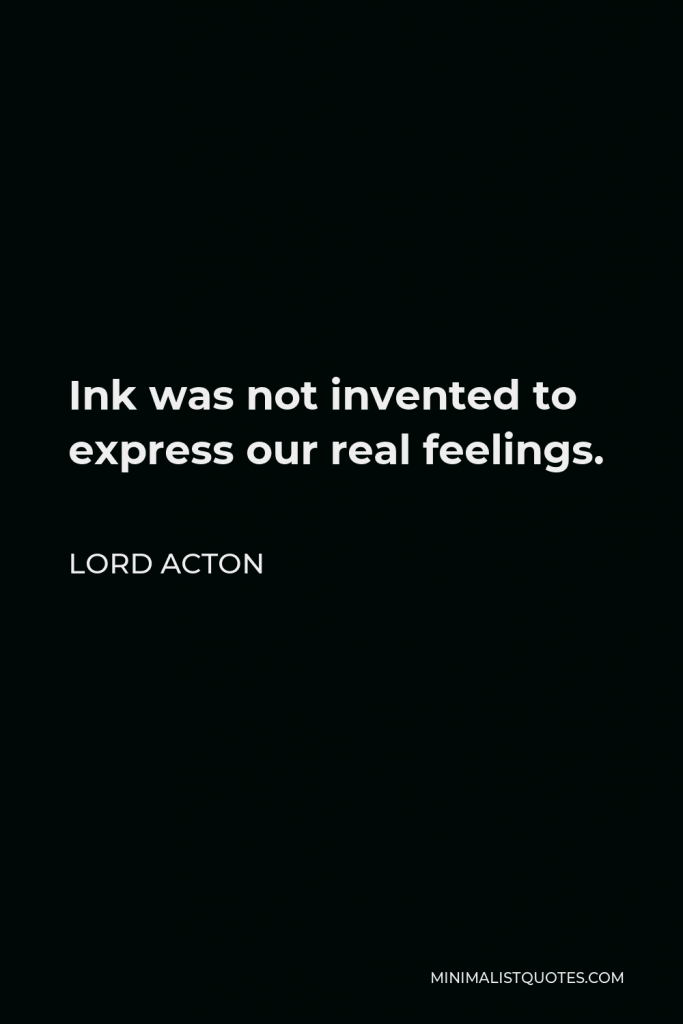 Lord Acton Quote - Ink was not invented to express our real feelings.