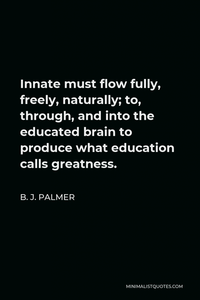 B. J. Palmer Quote - Innate must flow fully, freely, naturally; to, through, and into the educated brain to produce what education calls greatness.