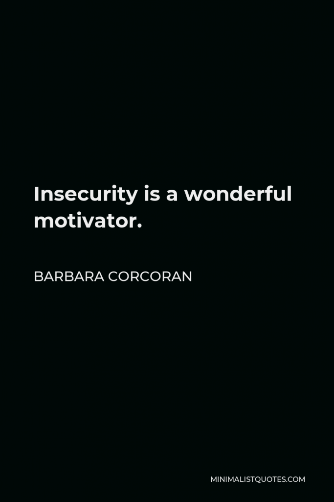 Barbara Corcoran Quote - Insecurity is a wonderful motivator.