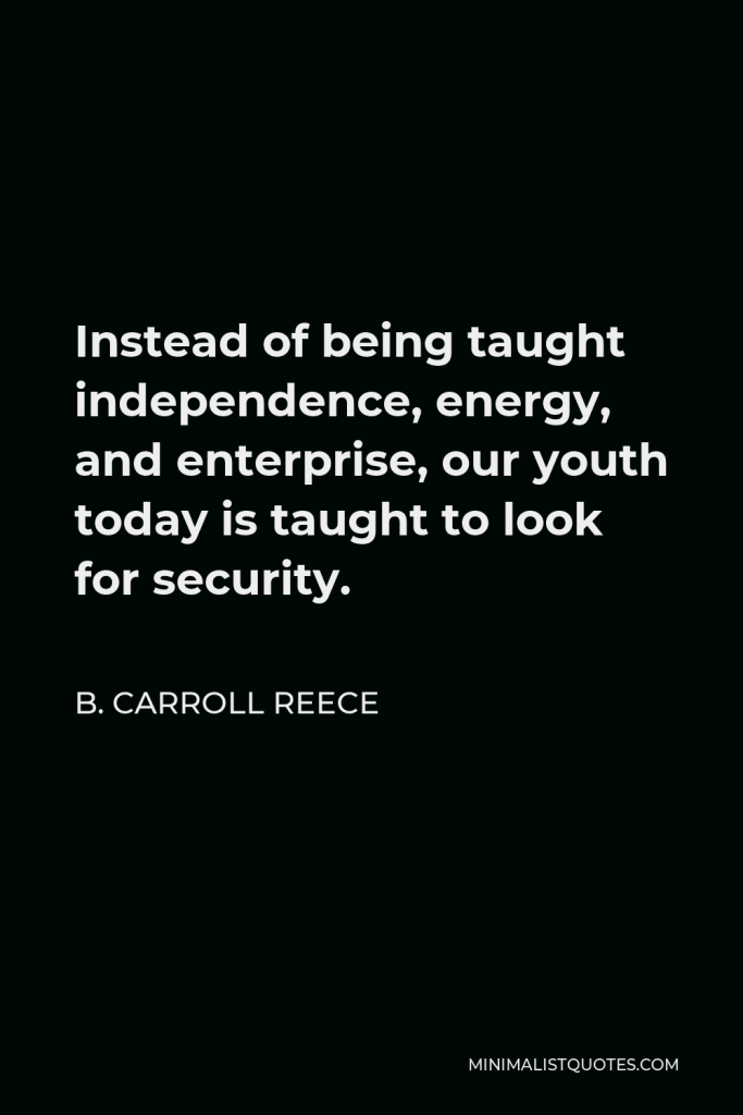 B. Carroll Reece Quote - Instead of being taught independence, energy, and enterprise, our youth today is taught to look for security.