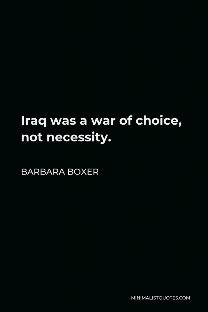 Barbara Boxer Quote - Iraq was a war of choice, not necessity.