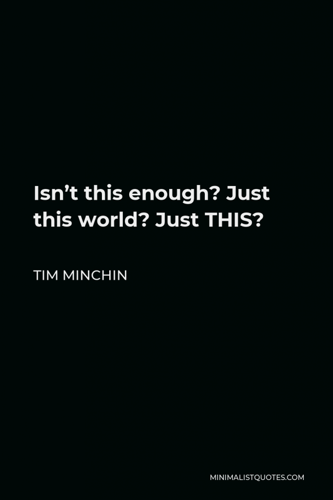 Tim Minchin Quote - Isn’t this enough? Just this world? Just THIS?