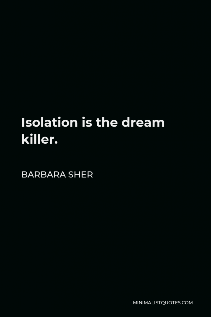 Barbara Sher Quote - Isolation is the dream killer.