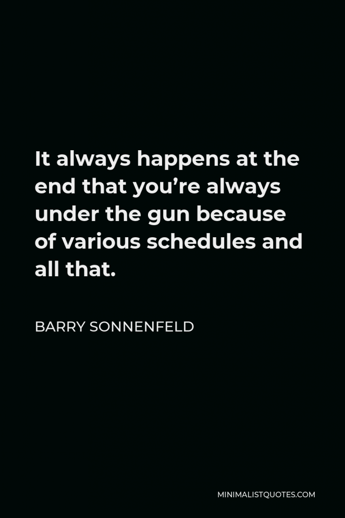 Barry Sonnenfeld Quote - It always happens at the end that you’re always under the gun because of various schedules and all that.