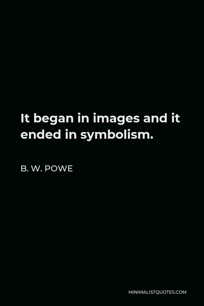 B. W. Powe Quote - It began in images and it ended in symbolism.
