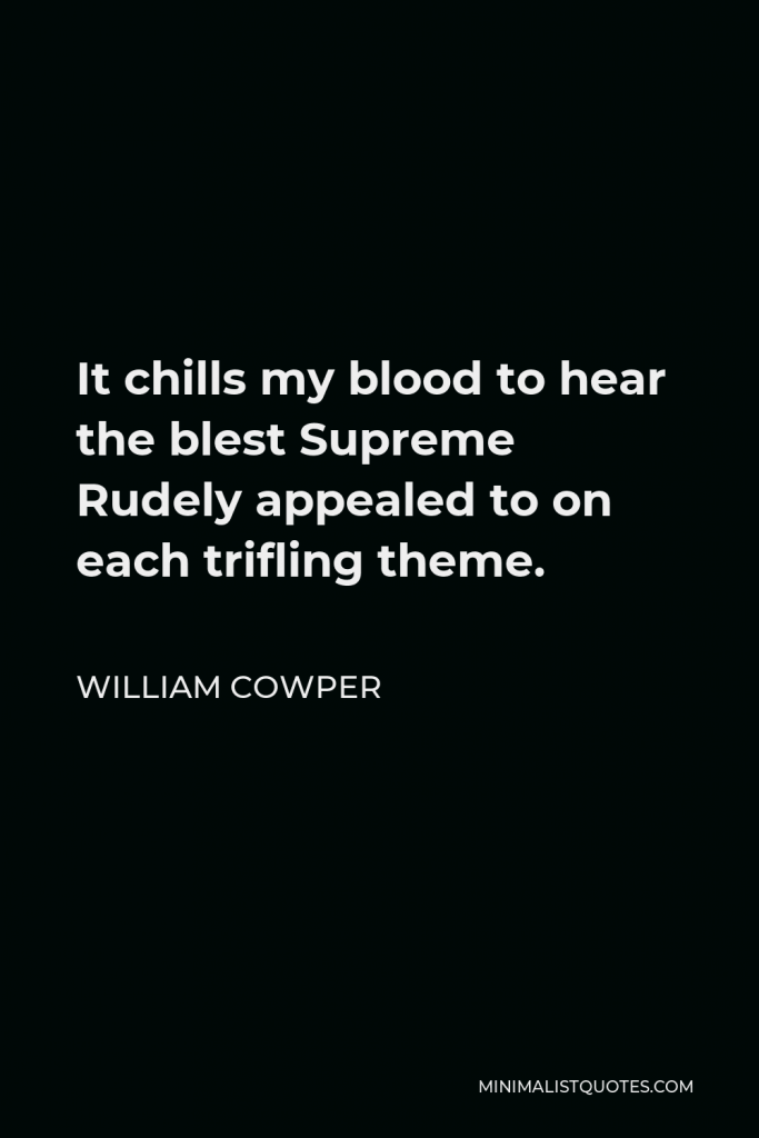 William Cowper Quote - It chills my blood to hear the blest Supreme Rudely appealed to on each trifling theme.