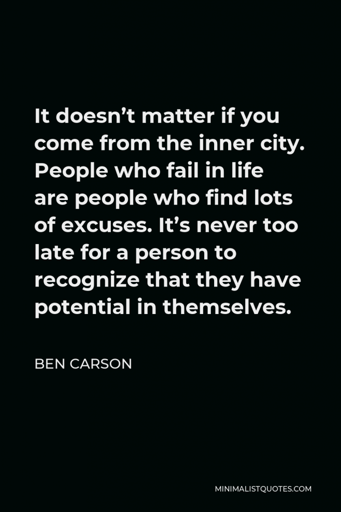 Ben Carson Quote - It doesn’t matter if you come from the inner city. People who fail in life are people who find lots of excuses. It’s never too late for a person to recognize that they have potential in themselves.