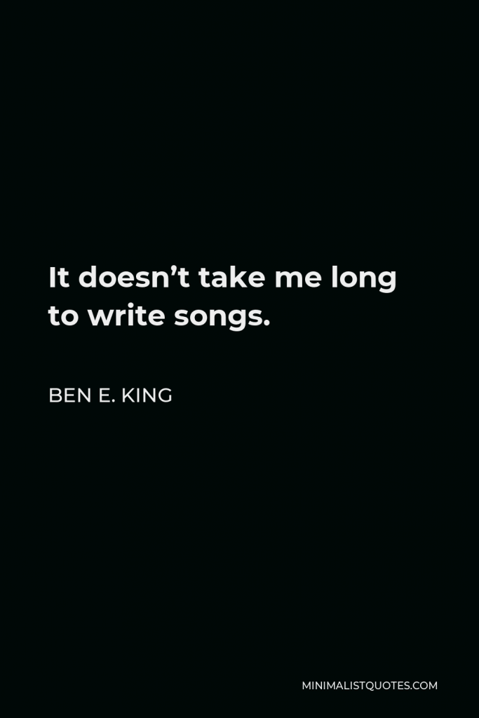 Ben E. King Quote - It doesn’t take me long to write songs.