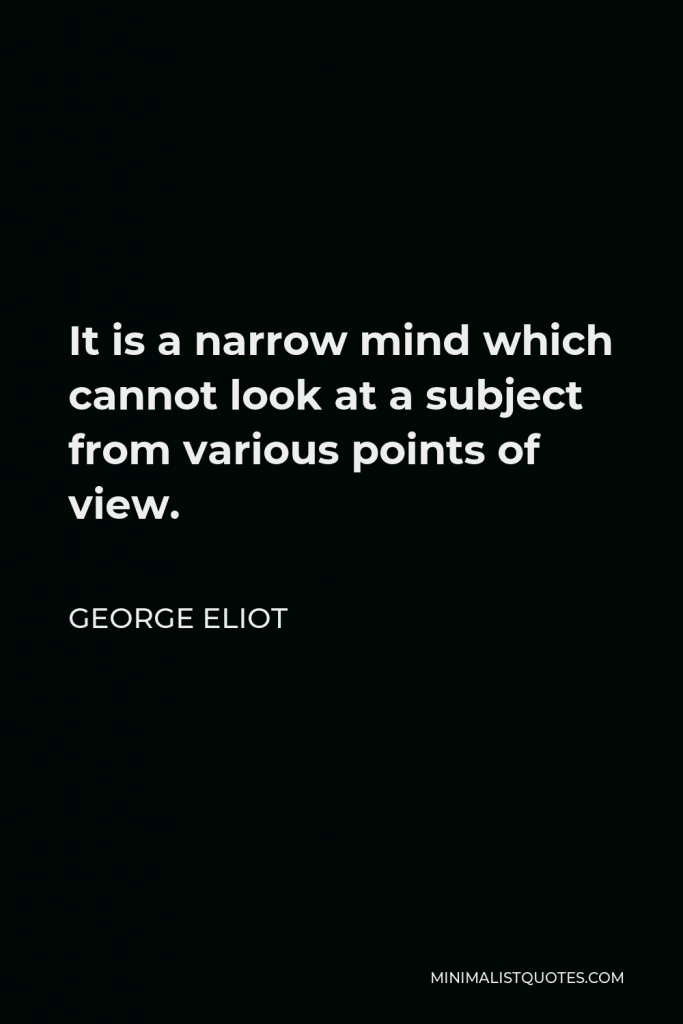 George Eliot Quote - It is a narrow mind which cannot look at a subject from various points of view.