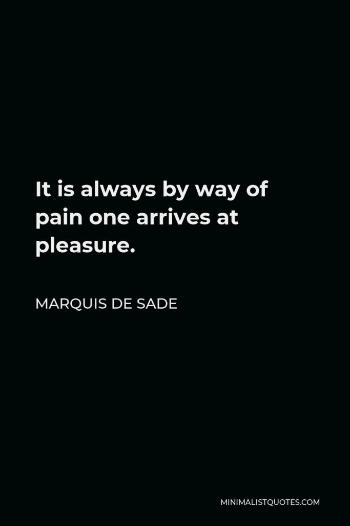 Marquis de Sade Quote - It is always by way of pain one arrives at pleasure.