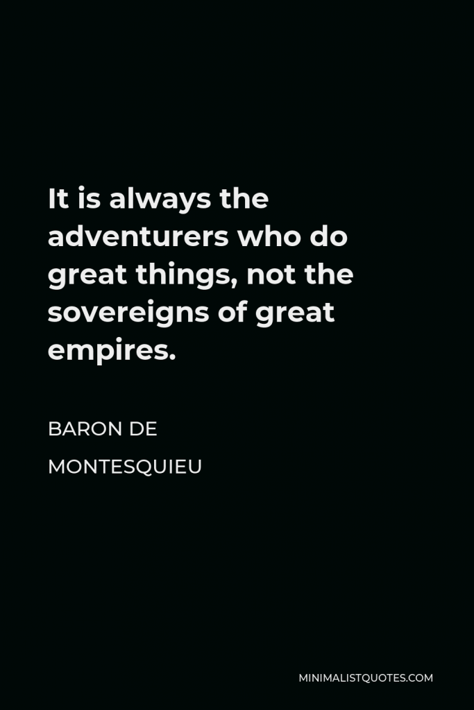 Baron de Montesquieu Quote - It is always the adventurers who do great things, not the sovereigns of great empires.