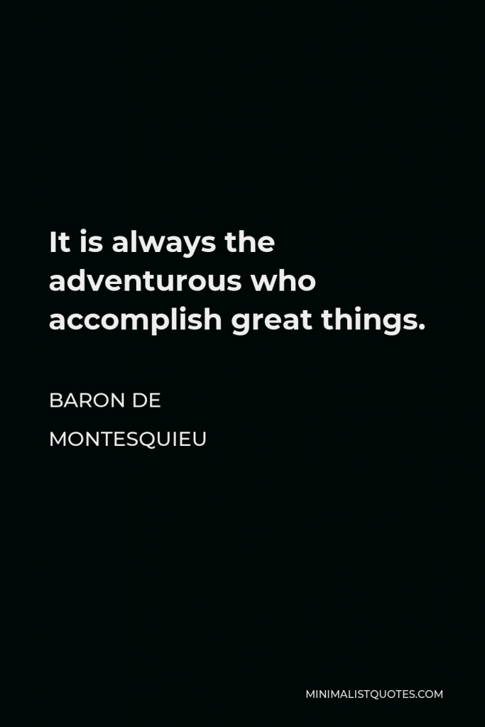 Baron de Montesquieu Quote - It is always the adventurous who accomplish great things.
